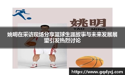 姚明在采访现场分享篮球生涯故事与未来发展展望引发热烈讨论