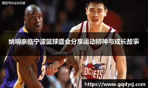 姚明亲临宁波篮球盛会分享运动精神与成长故事