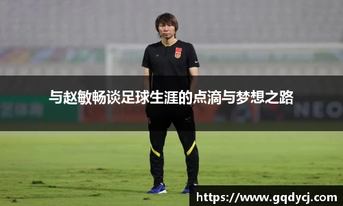 与赵敏畅谈足球生涯的点滴与梦想之路