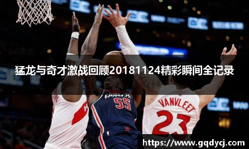 猛龙与奇才激战回顾20181124精彩瞬间全记录