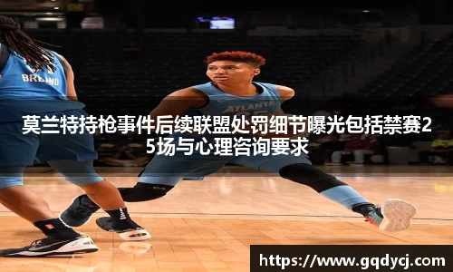 莫兰特持枪事件后续联盟处罚细节曝光包括禁赛25场与心理咨询要求